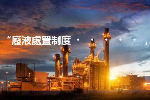 “廢液處置制度，綠色環(huán)保的守護(hù)者之光”
